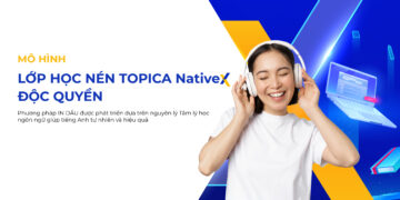 Mô hình TOPICA NativeX học tiếng Anh hiệu quả